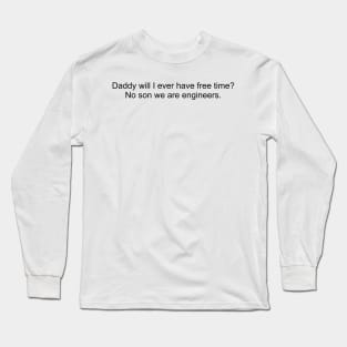 Daddy will I ever have free time? No son we are engineers. Long Sleeve T-Shirt